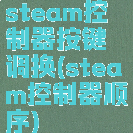 steam控制器按键调换(steam控制器顺序)