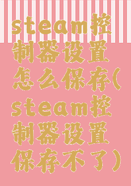 steam控制器设置怎么保存(steam控制器设置保存不了)