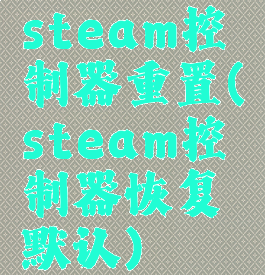 steam控制器重置(steam控制器恢复默认)
