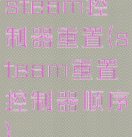 steam控制器重置(steam重置控制器顺序)