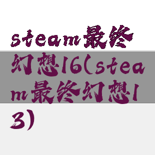steam最终幻想16(steam最终幻想13)