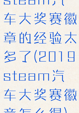 steam汽车大奖赛徽章的经验太多了(2019steam汽车大奖赛徽章怎么得)