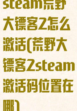 steam荒野大镖客2怎么激活(荒野大镖客2steam激活码位置在哪)