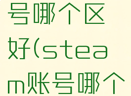 steam账号哪个区好(steam账号哪个区最便宜)