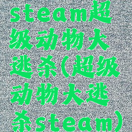 steam超级动物大逃杀(超级动物大逃杀steam)