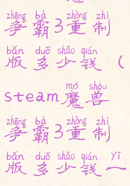 steam魔兽争霸3重制版多少钱(steam魔兽争霸3重制版多少钱一个)