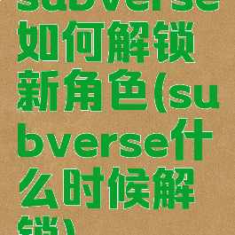 subverse如何解锁新角色(subverse什么时候解锁)