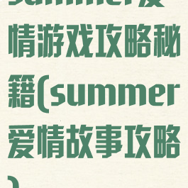 summer爱情游戏攻略秘籍(summer爱情故事攻略)