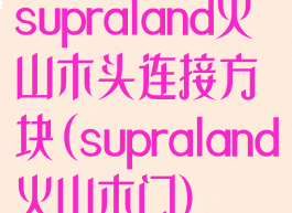 supraland火山木头连接方块(supraland火山木门)