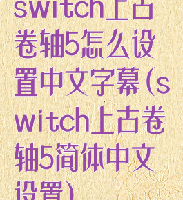 switch上古卷轴5怎么设置中文字幕(switch上古卷轴5简体中文设置)
