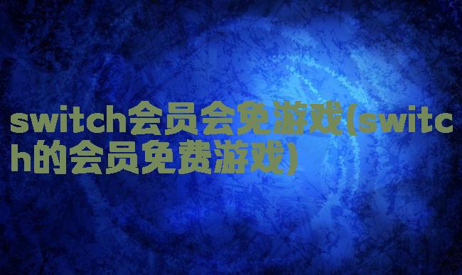 switch会员会免游戏(switch的会员免费游戏)
