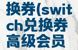 switch兑换券(switch兑换券高级会员贴吧)