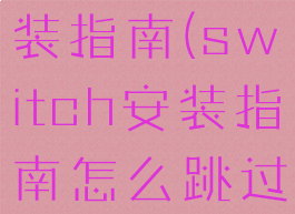switch安装指南(switch安装指南怎么跳过)