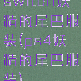 switch妖精的尾巴服装(ps4妖精的尾巴服装)