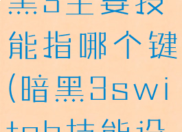 switch暗黑3主要技能指哪个键(暗黑3switch技能设置)