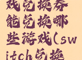 switch游戏兑换券能兑换哪些游戏(switch兑换卷怎么用)