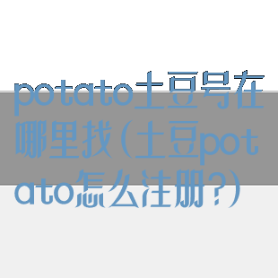 potato土豆号在哪里找(土豆potato怎么注册?)