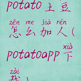 potato土豆怎么加人(potatoapp下载)