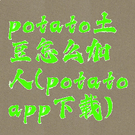 potato土豆怎么加人(potatoapp下载)