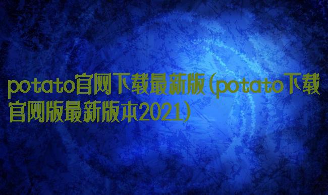 potato官网下载最新版(potato下载官网版最新版本2021)