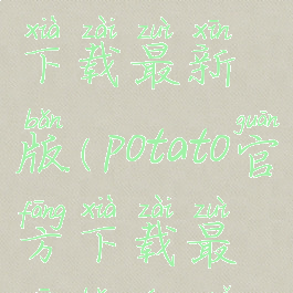 potato官方下载最新版(potato官方下载最新版苹果)
