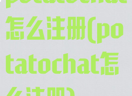 potatochat怎么注册(potatochat怎么注册)