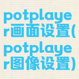potplayer画面设置(potplayer图像设置)