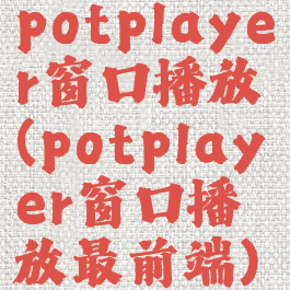 potplayer窗口播放(potplayer窗口播放最前端)
