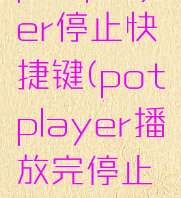 potplayer停止快捷键(potplayer播放完停止设置)