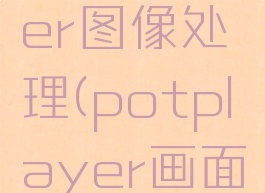 potplayer图像处理(potplayer画面)