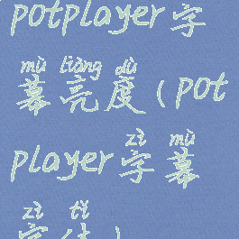 potplayer字幕亮度(potplayer字幕字体)