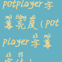 potplayer字幕亮度(potplayer字幕字体)