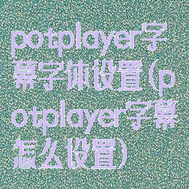 potplayer字幕字体设置(potplayer字幕怎么设置)