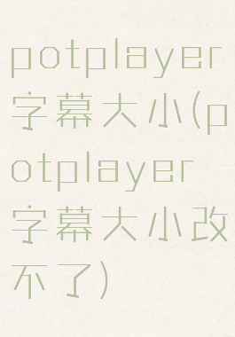 potplayer字幕大小(potplayer字幕大小改不了)