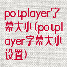 potplayer字幕大小(potplayer字幕大小设置)