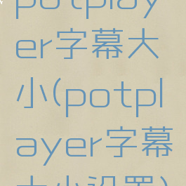 potplayer字幕大小(potplayer字幕大小设置)