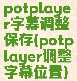 potplayer字幕调整保存(potplayer调整字幕位置)