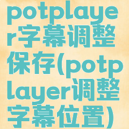 potplayer字幕调整保存(potplayer调整字幕位置)