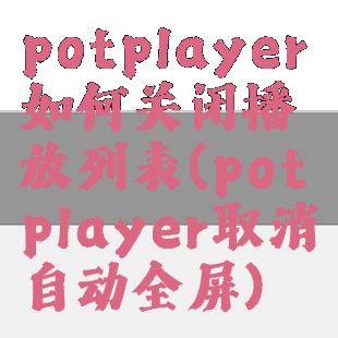 potplayer如何关闭播放列表(potplayer取消自动全屏)