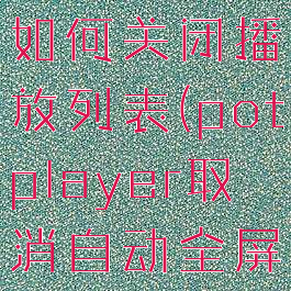 potplayer如何关闭播放列表(potplayer取消自动全屏)