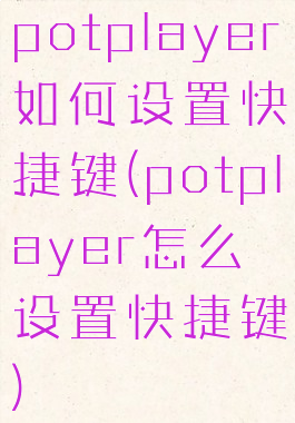 potplayer如何设置快捷键(potplayer怎么设置快捷键)