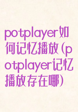potplayer如何记忆播放(potplayer记忆播放存在哪)