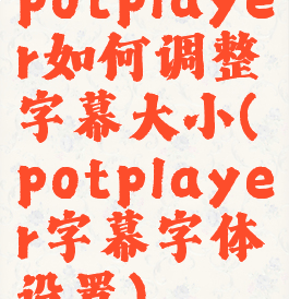 potplayer如何调整字幕大小(potplayer字幕字体设置)