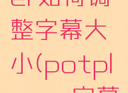 potplayer如何调整字幕大小(potplayer字幕设置)
