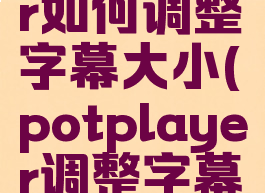 potplayer如何调整字幕大小(potplayer调整字幕位置)
