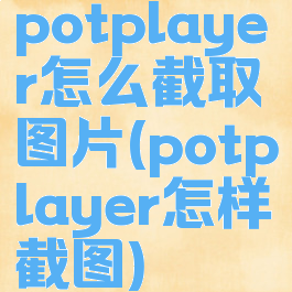 potplayer怎么截取图片(potplayer怎样截图)