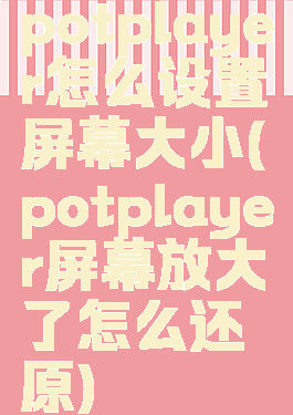 potplayer怎么设置屏幕大小(potplayer屏幕放大了怎么还原)