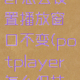 potplayer怎么设置播放窗口不变(potplayer怎么保持窗口尺寸)