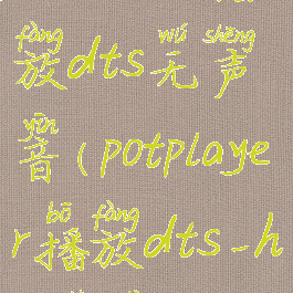 potplayer播放dts无声音(potplayer播放dts-hd设置)