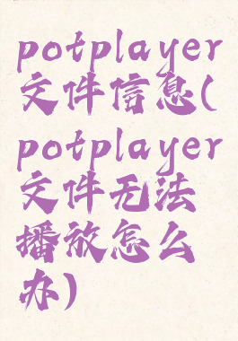 potplayer文件信息(potplayer文件无法播放怎么办)